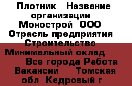 Плотник › Название организации ­ Монострой, ООО › Отрасль предприятия ­ Строительство › Минимальный оклад ­ 20 000 - Все города Работа » Вакансии   . Томская обл.,Кедровый г.